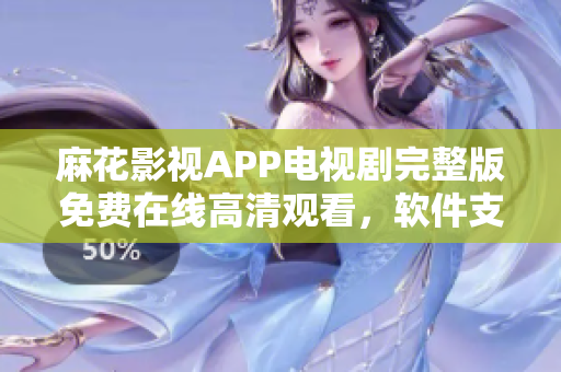 麻花影视APP电视剧完整版免费在线高清观看，软件支持全平台播放