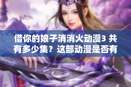 借你的娘子消消火动漫3 共有多少集？这部动漫是否有APP可以观看？