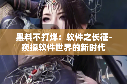 黑料不打烊：软件之长征-窥探软件世界的新时代