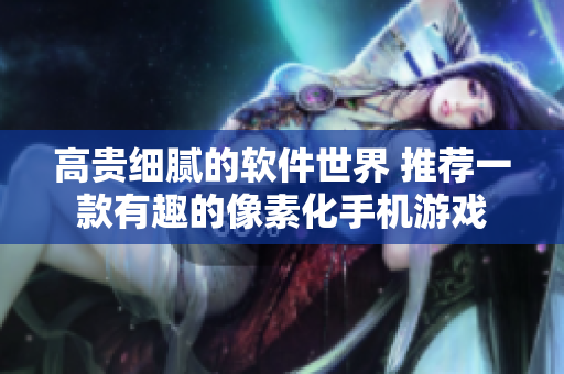 高贵细腻的软件世界 推荐一款有趣的像素化手机游戏