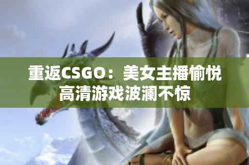 重返CSGO：美女主播愉悦高清游戏波澜不惊