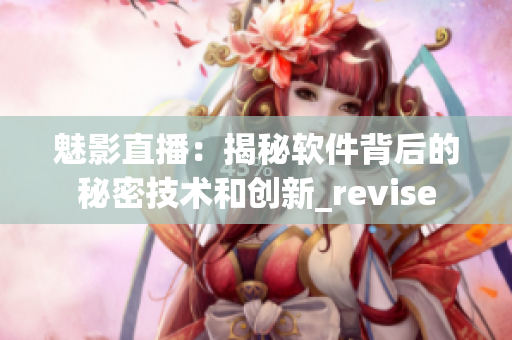 魅影直播：揭秘软件背后的秘密技术和创新_revise