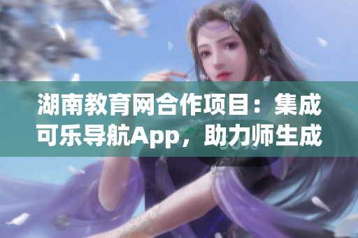 湖南教育网合作项目：集成可乐导航App，助力师生成长
