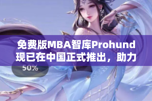 免费版MBA智库Prohund现已在中国正式推出，助力职场白领提升管理智慧