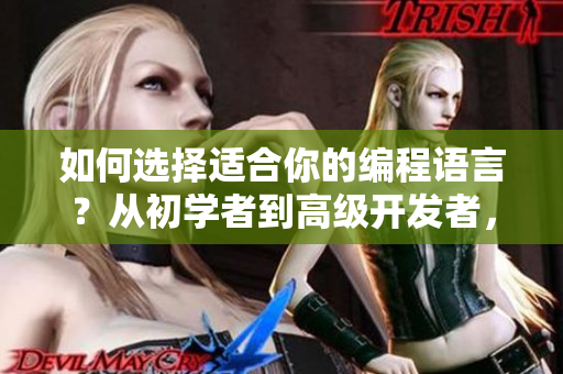 如何选择适合你的编程语言？从初学者到高级开发者，这里有你需要的建议！