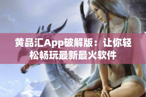 黄品汇App破解版：让你轻松畅玩最新最火软件