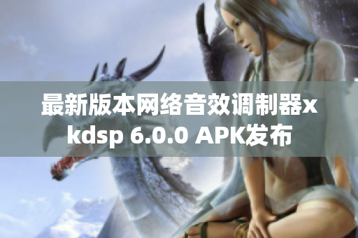 最新版本网络音效调制器xkdsp 6.0.0 APK发布