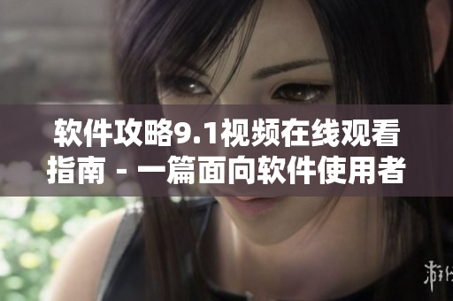 软件攻略9.1视频在线观看指南－一篇面向软件使用者的实用教程