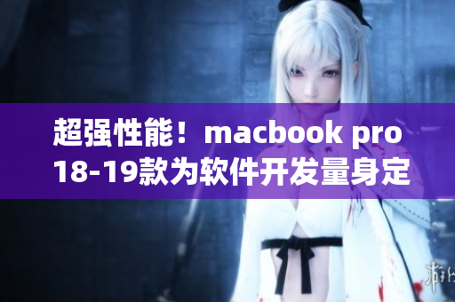 超强性能！macbook pro 18-19款为软件开发量身定制