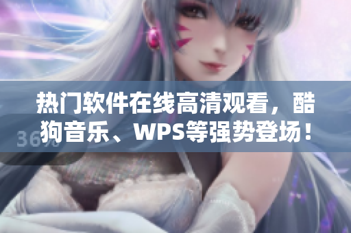 热门软件在线高清观看，酷狗音乐、WPS等强势登场！