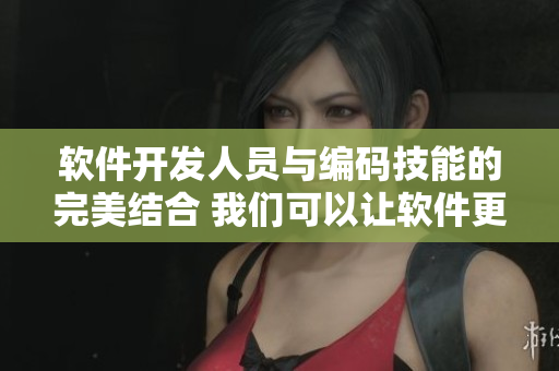 软件开发人员与编码技能的完美结合 我们可以让软件更快、更智能!