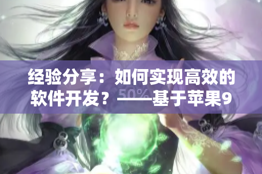 经验分享：如何实现高效的软件开发？——基于苹果91轻量版