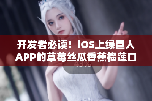 开发者必读！iOS上绿巨人APP的草莓丝瓜香蕉榴莲口感优化问题