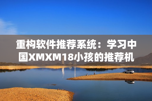 重构软件推荐系统：学习中国XMXM18小孩的推荐机制