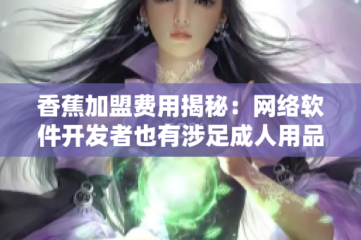 香蕉加盟费用揭秘：网络软件开发者也有涉足成人用品市场的机会！