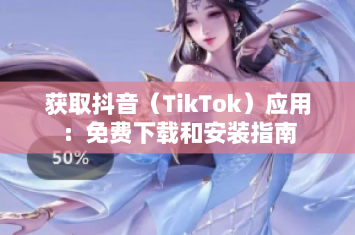 获取抖音（TikTok）应用：免费下载和安装指南