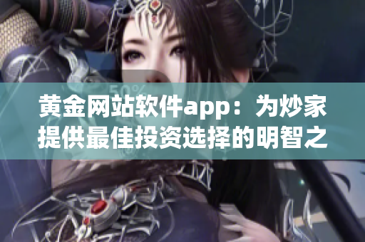 黄金网站软件app：为炒家提供最佳投资选择的明智之选！