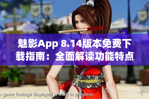 魅影App 8.14版本免费下载指南：全面解读功能特点与使用技巧