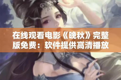 在线观看电影《晚秋》完整版免费：软件提供高清播放服务