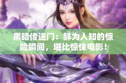 黑暗传送门：鲜为人知的惊险瞬间，堪比惊悚电影！