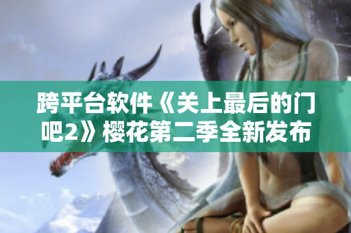 跨平台软件《关上最后的门吧2》樱花第二季全新发布！