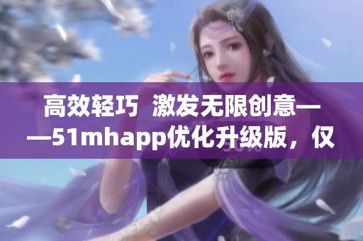 高效轻巧  激发无限创意——51mhapp优化升级版，仅42MB安装包