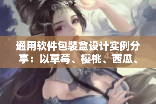 通用软件包装盒设计实例分享：以草莓、樱桃、西瓜、榴莲为灵感的创意设计！