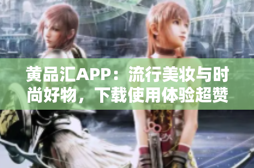 黄品汇APP：流行美妆与时尚好物，下载使用体验超赞