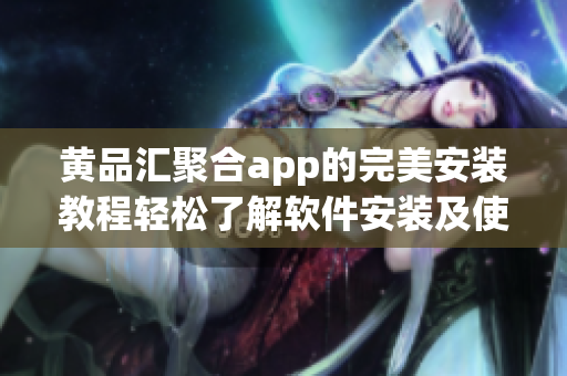 黄品汇聚合app的完美安装教程轻松了解软件安装及使用技巧