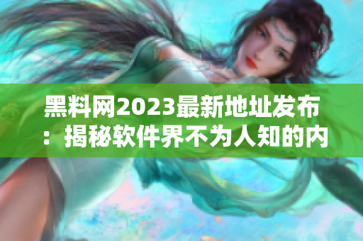 黑料网2023最新地址发布：揭秘软件界不为人知的内幕！