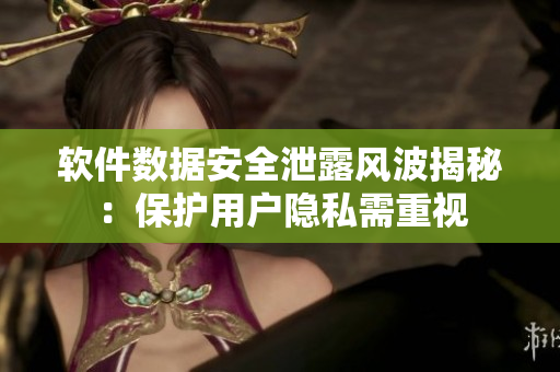 软件数据安全泄露风波揭秘：保护用户隐私需重视