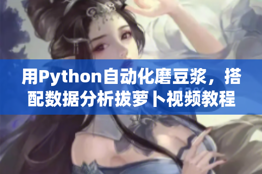 用Python自动化磨豆浆，搭配数据分析拔萝卜视频教程