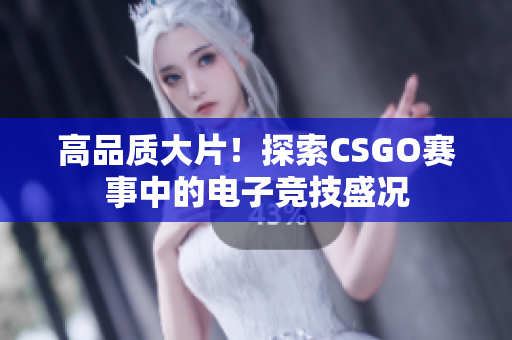 高品质大片！探索CSGO赛事中的电子竞技盛况