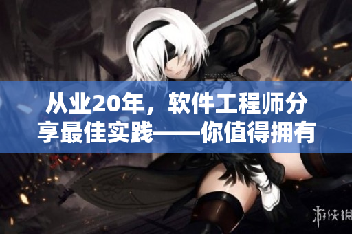 从业20年，软件工程师分享最佳实践——你值得拥有的网络软件开发技巧