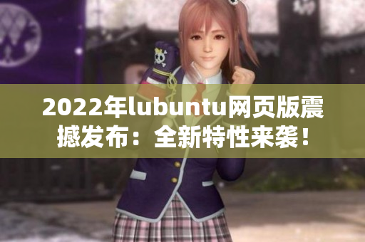 2022年lubuntu网页版震撼发布：全新特性来袭！
