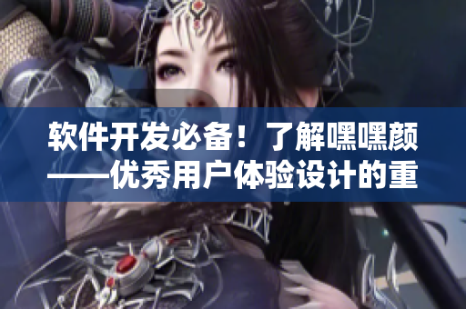 软件开发必备！了解嘿嘿颜——优秀用户体验设计的重要性