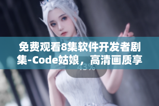 免费观看8集软件开发者剧集-Code姑娘，高清画质享受编程之美