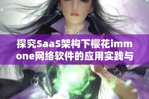 探究SaaS架构下樱花immone网络软件的应用实践与商业价值