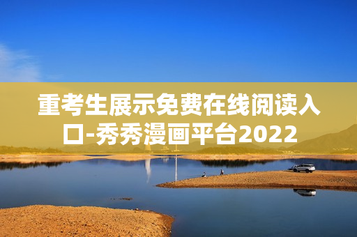 重考生展示免费在线阅读入口-秀秀漫画平台2022