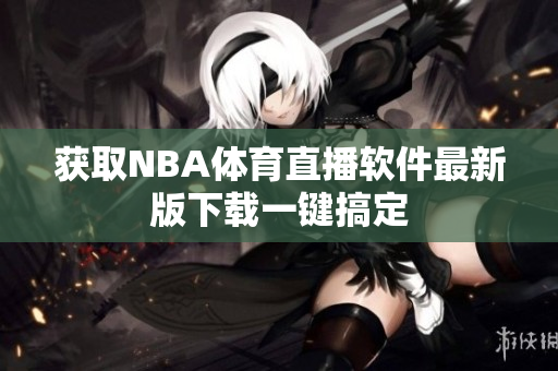 获取NBA体育直播软件最新版下载一键搞定