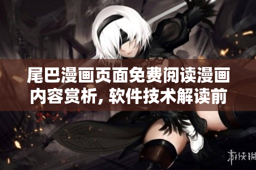 尾巴漫画页面免费阅读漫画内容赏析, 软件技术解读前沿技术揭秘