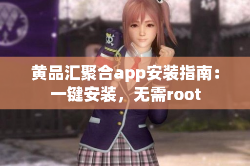 黄品汇聚合app安装指南：一键安装，无需root