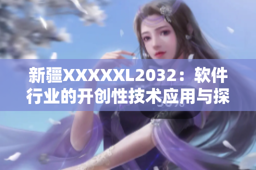 新疆XXXXXL2032：软件行业的开创性技术应用与探索