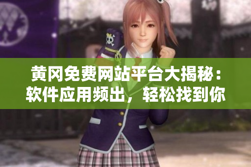 黄冈免费网站平台大揭秘：软件应用频出，轻松找到你所需