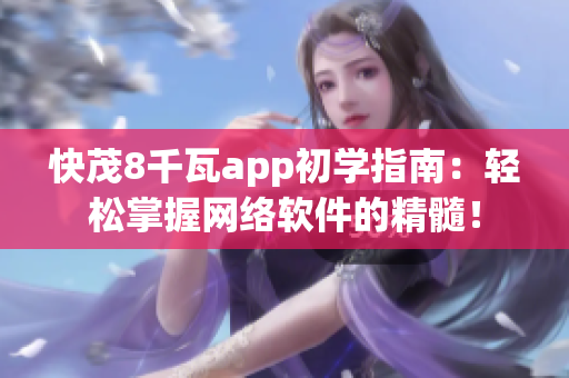 快茂8千瓦app初学指南：轻松掌握网络软件的精髓！