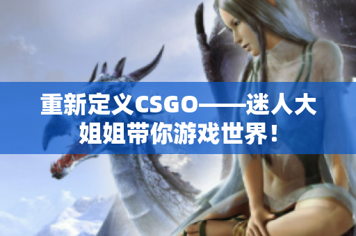 重新定义CSGO——迷人大姐姐带你游戏世界！
