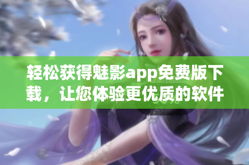 轻松获得魅影app免费版下载，让您体验更优质的软件服务