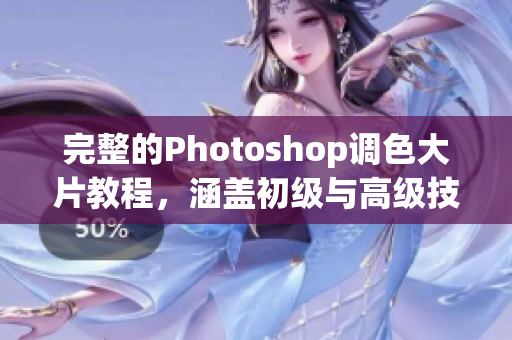 完整的Photoshop调色大片教程，涵盖初级与高级技巧！