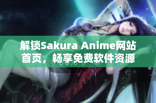 解锁Sakura Anime网站首页，畅享免费软件资源