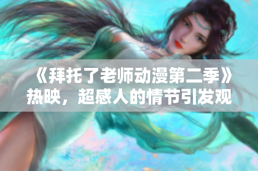 《拜托了老师动漫第二季》热映，超感人的情节引发观众热议